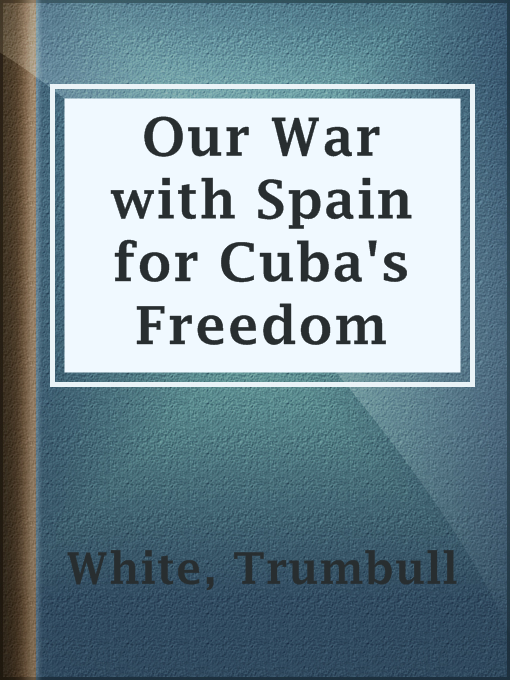 Title details for Our War with Spain for Cuba's Freedom by Trumbull White - Available
